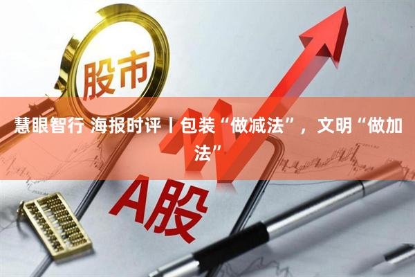 慧眼智行 海报时评丨包装“做减法”，文明“做加法”