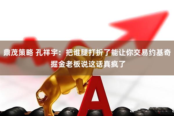 鼎茂策略 孔祥宇：把谁腿打折了能让你交易约基奇 掘金老板说这话真疯了