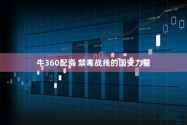 牛360配资 禁毒战线的国安力量