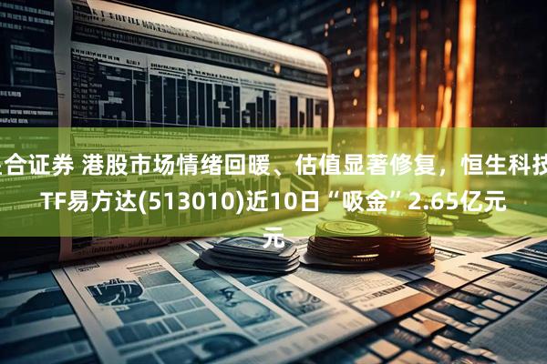 星合证券 港股市场情绪回暖、估值显著修复，恒生科技ETF易方达(513010)近10日“吸金”2.65亿元