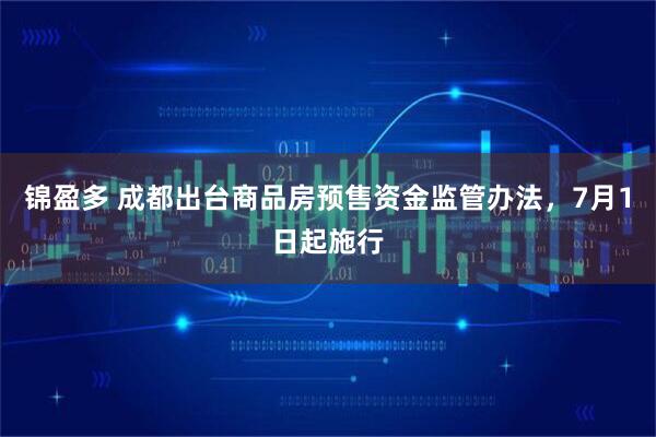 锦盈多 成都出台商品房预售资金监管办法，7月1日起施行