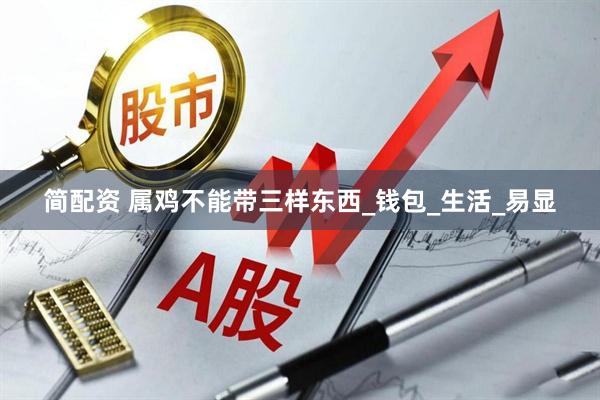 简配资 属鸡不能带三样东西_钱包_生活_易显