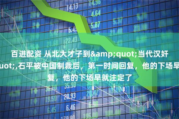 百进配资 从北大才子到&quot;当代汉奸&quot;,石平被中国制裁后，第一时间回复，他的下场早就注定了