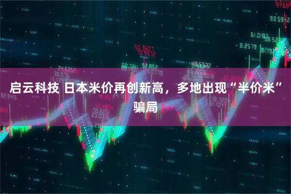 启云科技 日本米价再创新高，多地出现“半价米”骗局