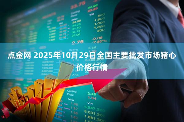 点金网 2025年10月29日全国主要批发市场猪心价格行情