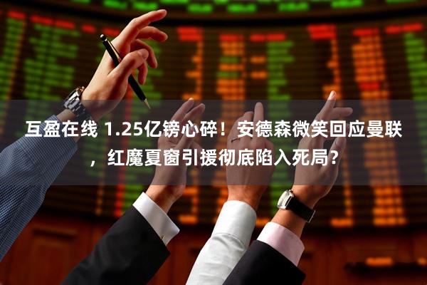 互盈在线 1.25亿镑心碎！安德森微笑回应曼联，红魔夏窗引援彻底陷入死局？